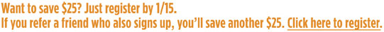 Want to save $25? Just register by 1/15. If you refer a friend who also signs up, you'll save another $25. Click here to register.